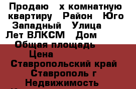 Продаю 3-х комнатную квартиру › Район ­ Юго-Западный › Улица ­ 50 Лет ВЛКСМ › Дом ­ 36/2 › Общая площадь ­ 64 › Цена ­ 2 630 000 - Ставропольский край, Ставрополь г. Недвижимость » Квартиры продажа   . Ставропольский край